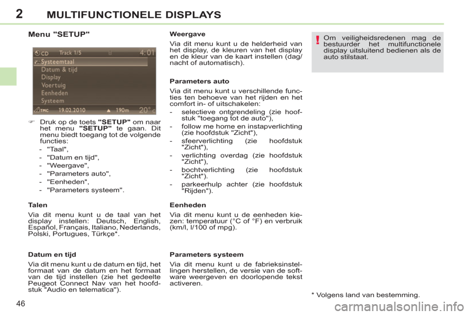 Peugeot 308 CC 2011  Handleiding (in Dutch) 2
!
46
MULTIFUNCTIONELE DISPLAYS
   
Menu "SETUP" 
 
 
 
 
�) 
  Druk op de toets  "SETUP" 
 om naar 
het menu  "SETUP" 
 te gaan. Dit 
menu biedt toegang tot de volgende 
functies: 
   
 
-  "Taal", 