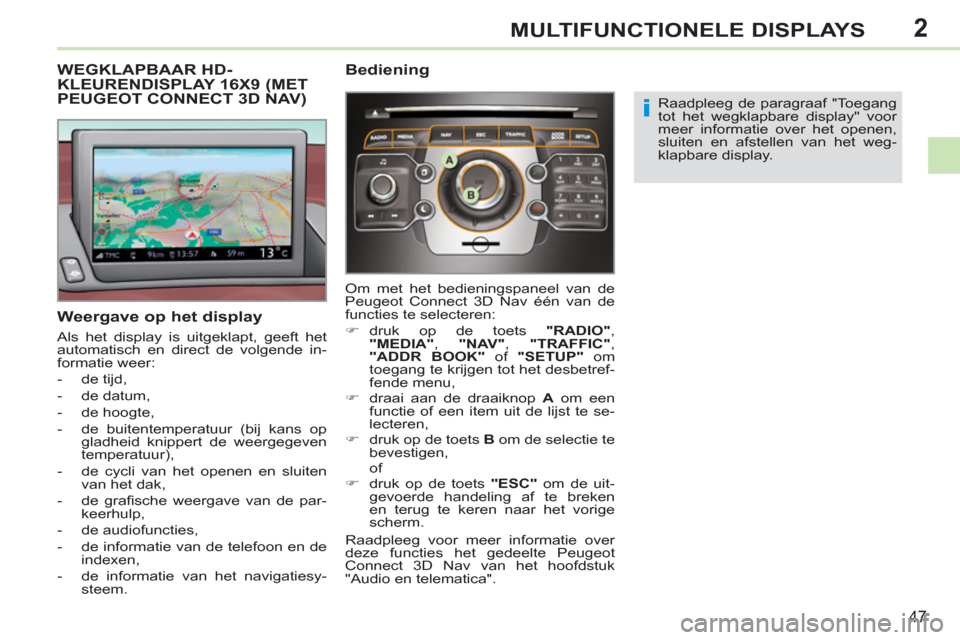 Peugeot 308 CC 2011  Handleiding (in Dutch) 2
i
47
MULTIFUNCTIONELE DISPLAYS
   
 
 
 
 
 
 
 
 
 
WEGKLAPBAAR HD-KLEURENDISPLAY 16X9 (METPEUGEOT CONNECT 3D NAV)
 
 
Weergave op het display 
 
Als het display is uitgeklapt, geeft het 
automatis