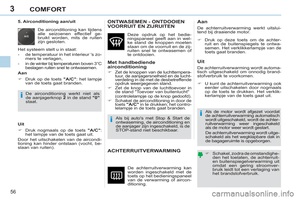 Peugeot 308 CC 2011  Handleiding (in Dutch) 3
i
i
i
56 
COMFORT
  De achterruitverwarming kan 
worden ingeschakeld met de 
toets op het bedieningspaneel 
van de verwarming of aircon-
ditioning. 
ACHTERRUITVERWARMING   
 
�) 
  Schakel, zodra de