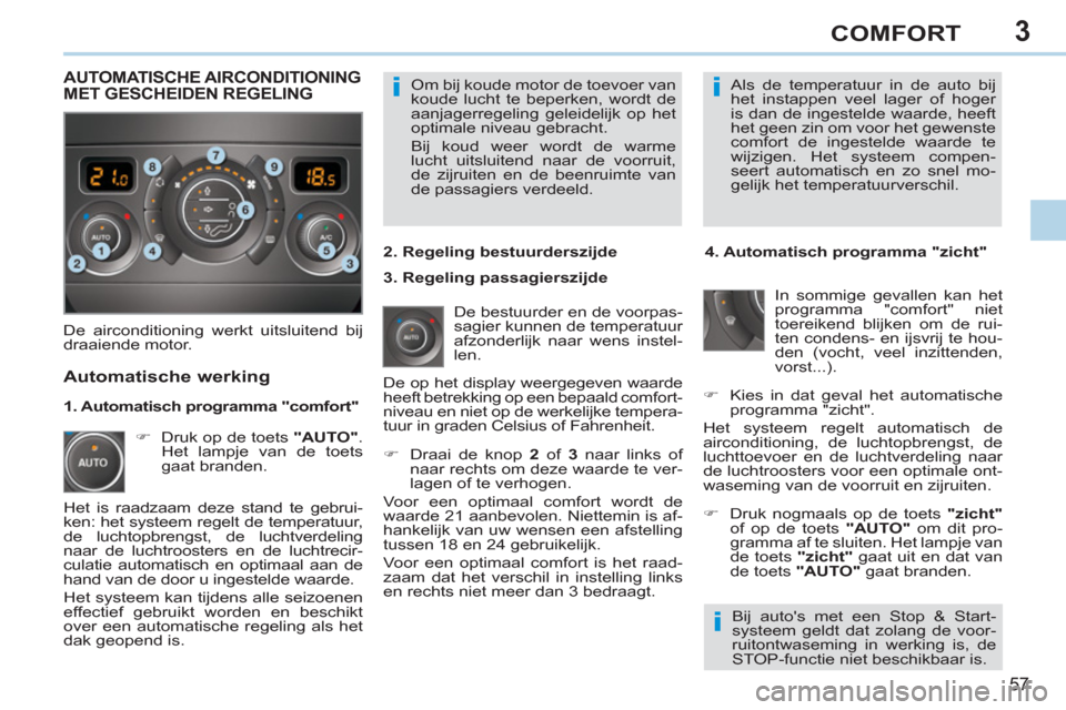 Peugeot 308 CC 2011  Handleiding (in Dutch) 3
ii
i
57
COMFORT
  Om bij koude motor de toevoer van 
koude lucht te beperken, wordt de 
aanjagerregeling geleidelijk op het 
optimale niveau gebracht. 
  Bij koud weer wordt de warme 
lucht uitsluit