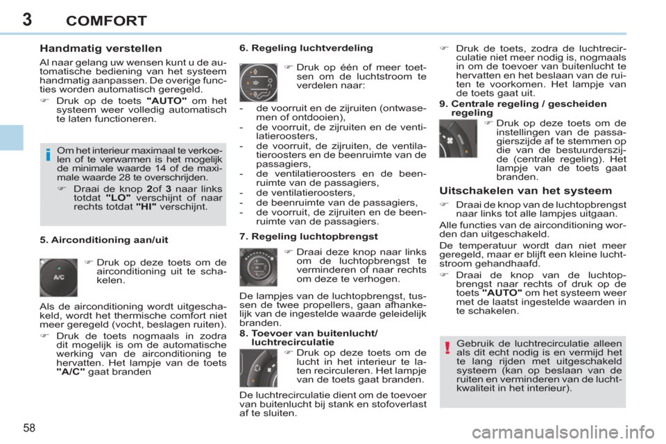 Peugeot 308 CC 2011  Handleiding (in Dutch) 3
!
i
58 
COMFORT
   
Handmatig verstellen 
 
Al naar gelang uw wensen kunt u de au-
tomatische bediening van het systeem 
handmatig aanpassen. De overige func-
ties worden automatisch geregeld. 
   
