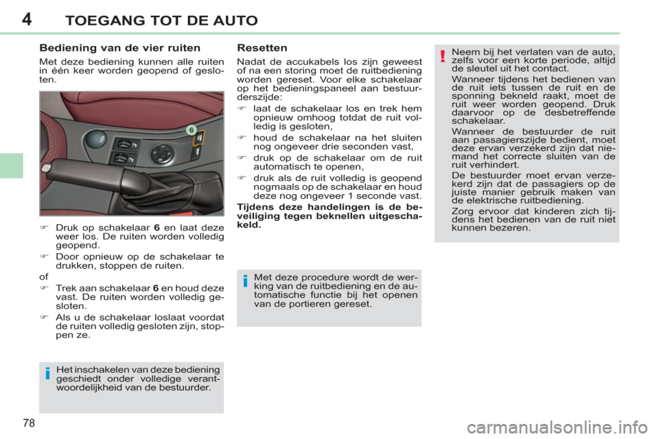 Peugeot 308 CC 2011  Handleiding (in Dutch) 4
!
i
i
78
TOEGANG TOT DE AUTO
  Met deze procedure wordt de wer-
king van de ruitbediening en de au-
tomatische functie bij het openen 
van de portieren gereset. 
   
Bediening van de vier ruiten 
 
