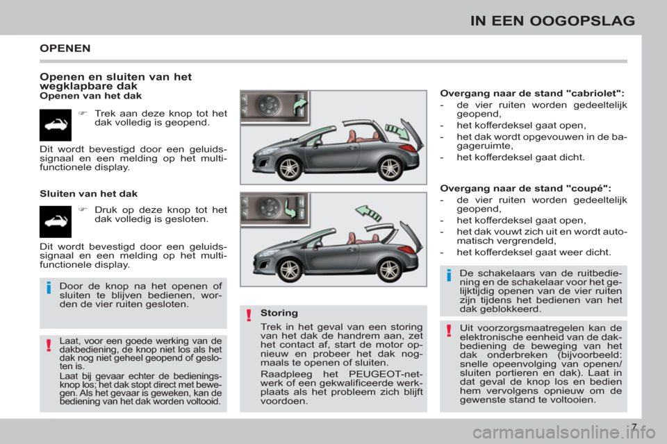 Peugeot 308 CC 2011  Handleiding (in Dutch) !
i
!
i
!
7
IN EEN OOGOPSLAG
  OPENEN 
   
Openen en sluiten van het 
wegklapbare dak 
   
Openen van het dak 
   
 
�) 
  Trek aan deze knop tot het 
dak volledig is geopend.  
   
Sluiten van het da