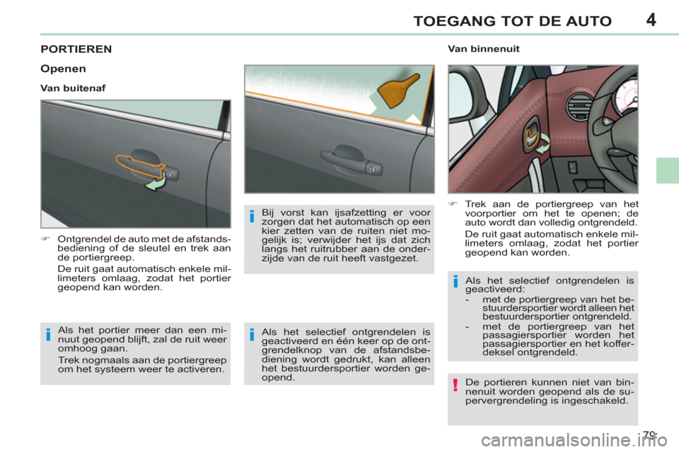 Peugeot 308 CC 2011  Handleiding (in Dutch) 4
!
i
i
i
i
79
TOEGANG TOT DE AUTO
   
 
 
 
 
 
 
 
PORTIEREN 
 
 
 
�) 
  Ontgrendel de auto met de afstands-
bediening of de sleutel en trek aan 
de portiergreep.  
  De ruit gaat automatisch enkel