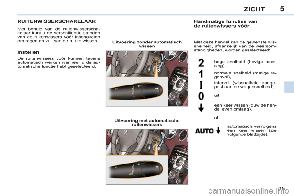 Peugeot 308 CC 2011 Handleiding (in Dutch) 5
91
ZICHT
RUITENWISSERSCHAKELAAR
Met behulp van de ruitenwisserscha-
kelaar kunt u de verschillende standen
van de ruitenwissers vóór inschakelen
om regen en vuil van de ruit te w Peugeot 308 CC 2011 Handleiding (in Dutch) 5
91
ZICHT
RUITENWISSERSCHAKELAAR
Met behulp van de ruitenwisserscha-
kelaar kunt u de verschillende standen
van de ruitenwissers vóór inschakelen
om regen en vuil van de ruit te w