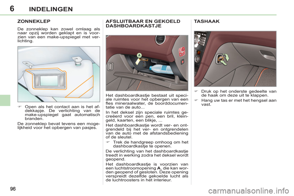 Peugeot 308 CC 2011  Handleiding (in Dutch) 6INDELINGEN
AFSLUITBAAR EN GEKOELD DASHBOARDKASTJE 
  Het dashboardkastje bestaat uit speci-
ale ruimtes voor het opbergen van een 
ﬂ es mineraalwater, de boorddocumen-
tatie van de auto... 
  In he