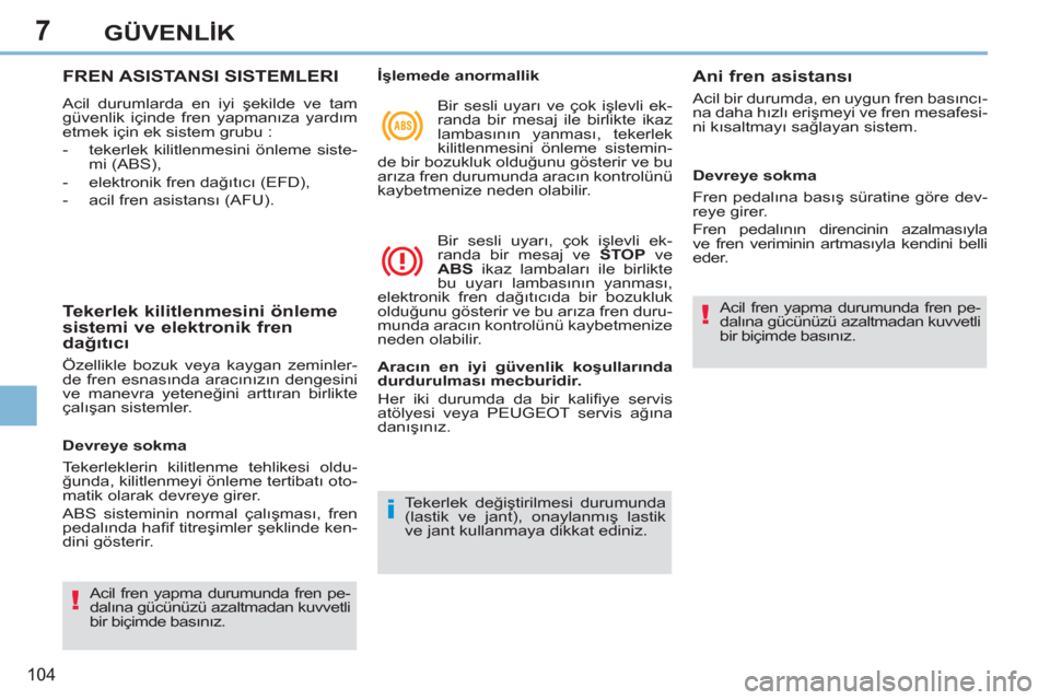 Peugeot 308 CC 2011  Kullanım Kılavuzu (in Turkish) 7
!
i
!
104
GÜVENLİK
 
 
 
 
 
 
 
 
 
 
 
 
 
 
 
 
 
FREN ASISTANSI SISTEMLERI 
 
Acil durumlarda en iyi şekilde ve tam 
güvenlik içinde fren yapmanıza yardım 
etmek için ek sistem grubu : 
