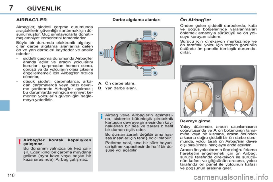 Peugeot 308 CC 2011  Kullanım Kılavuzu (in Turkish) 7
i
!
11 0
GÜVENLİK
 
 
 
 
 
 
AIRBAGLER 
 
Airbagler, şiddetli çarpma durumunda 
araçtakilerin güvenliğini arttırmak için dü-
şünülmüştür. Güç sınırlayıcılarla donatıl-
mı�