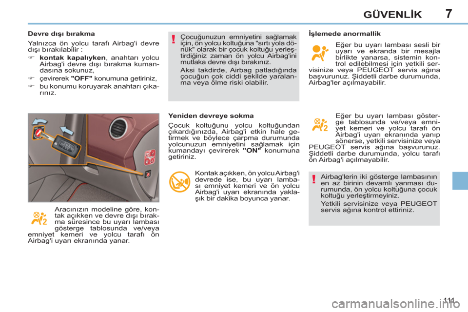 Peugeot 308 CC 2011  Kullanım Kılavuzu (in Turkish) 7
!
!
111
GÜVENLİK
 
Airbaglerin iki gösterge lambasının 
en az birinin devamlı yanması du-
rumunda, ön yolcu koltuğuna çocuk 
koltuğu yerleştirmeyiniz. 
  Yetkili servisinize veya PEUGEO