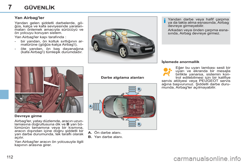 Peugeot 308 CC 2011 Kullanım Kılavuzu (in Turkish) 7
i
11 2
GÜVENLİK
Yan Airbagler
Yandan gelen şiddetli darbelerde, gö-
ğüs, kalça ve kafa seviyesinde yaralan-
maları önlemek amacıyla sürücüyü ve
ön yolcuyu koruyan s Peugeot 308 CC 2011 Kullanım Kılavuzu (in Turkish) 7
i
11 2
GÜVENLİK
Yan Airbagler
Yandan gelen şiddetli darbelerde, gö-
ğüs, kalça ve kafa seviyesinde yaralan-
maları önlemek amacıyla sürücüyü ve
ön yolcuyu koruyan s