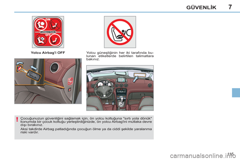 Peugeot 308 CC 2011  Kullanım Kılavuzu (in Turkish) 7
!
11 5
GÜVENLİK
 
 
 
Yolcu Airbagi OFF   
 
Yolcu güneşliğinin her iki tarafında bu-
lunan etiketlerde belirtilen talimatlara 
bakınız.  
   
Çocuğunuzun güvenliğini sağlamak için, �