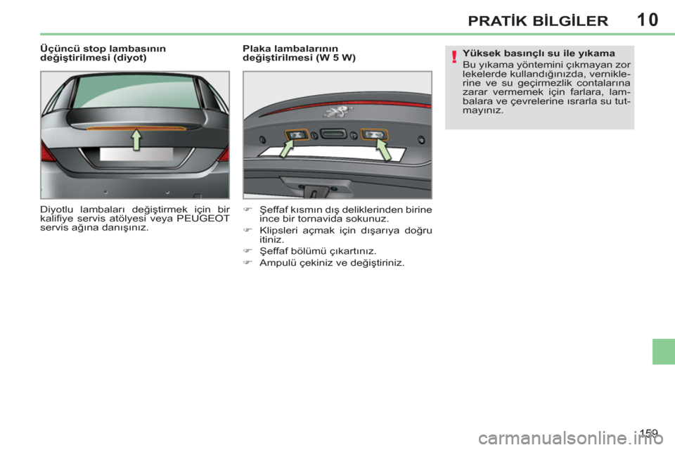 Peugeot 308 CC 2011  Kullanım Kılavuzu (in Turkish) 10
!
159
PRATİK BİLGİLER
 
 
Üçüncü stop lambasının 
değiştirilmesi (diyot) 
  Diyotlu lambaları değiştirmek için bir 
kaliﬁ ye servis atölyesi veya PEUGEOT 
servis ağına danışı