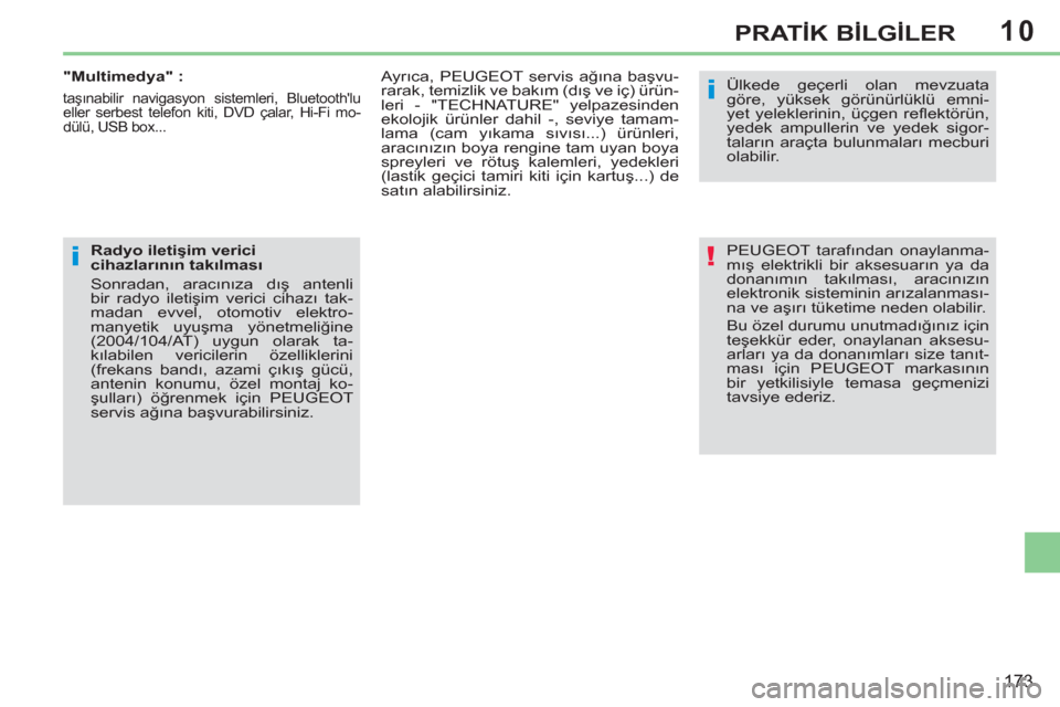 Peugeot 308 CC 2011  Kullanım Kılavuzu (in Turkish) 10
!
i
i
173
PRATİK BİLGİLER
 
PEUGEOT tarafından onaylanma-
mış elektrikli bir aksesuarın ya da 
donanımın takılması, aracınızın 
elektronik sisteminin arızalanması-
na ve aşırı t�