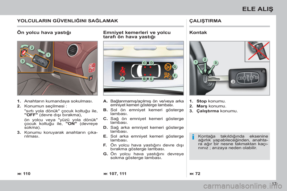 Peugeot 308 CC 2011  Kullanım Kılavuzu (in Turkish) i
17
ELE ALIŞ
 
 
Ön yolcu hava yastığı 
 
ÇALIŞTIRMA 
 
 
 
1. 
 Anahtarın kumandaya sokulması. 
   
2. 
  Konumun seçilmesi :  
 "sırtı yola dönük" çocuk koltuğu ile, 
  "OFF" 
 (dev