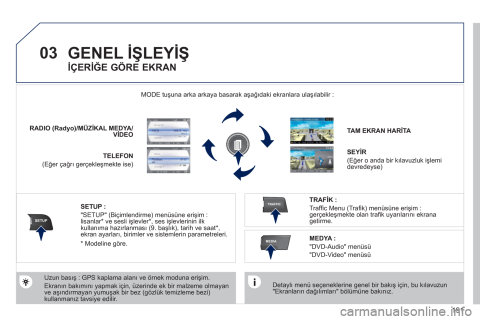 Peugeot 308 CC 2011  Kullanım Kılavuzu (in Turkish) 191
03
SETUP
TRAFFIC
MEDIA
  GENEL İŞLEYİŞ 
 
 
Detaylı menü seçeneklerine genel bir bakış için, bu kılavuzun 
"Ekranların dağılımları" bölümüne bakınız.  
    MODE tuşuna arka a