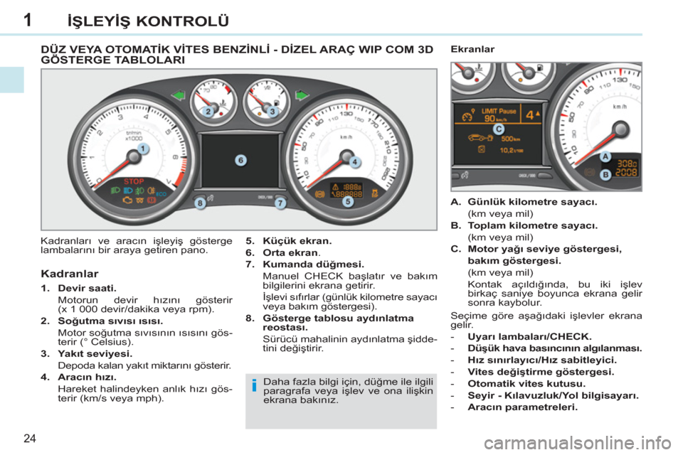 Peugeot 308 CC 2011 Kullanım Kılavuzu (in Turkish) 1
i
24
İŞLEYİŞ KONTROLÜ
DÜZ VEYA OTOMATİK VİTES BENZİNLİ - DİZEL ARAÇ WIP COM 3D
GÖSTERGE TABLOLARI
Kadranları ve aracın işleyiş gösterge
lambalarını Peugeot 308 CC 2011 Kullanım Kılavuzu (in Turkish) 1
i
24
İŞLEYİŞ KONTROLÜ
DÜZ VEYA OTOMATİK VİTES BENZİNLİ - DİZEL ARAÇ WIP COM 3D
GÖSTERGE TABLOLARI
Kadranları ve aracın işleyiş gösterge
lambalarını