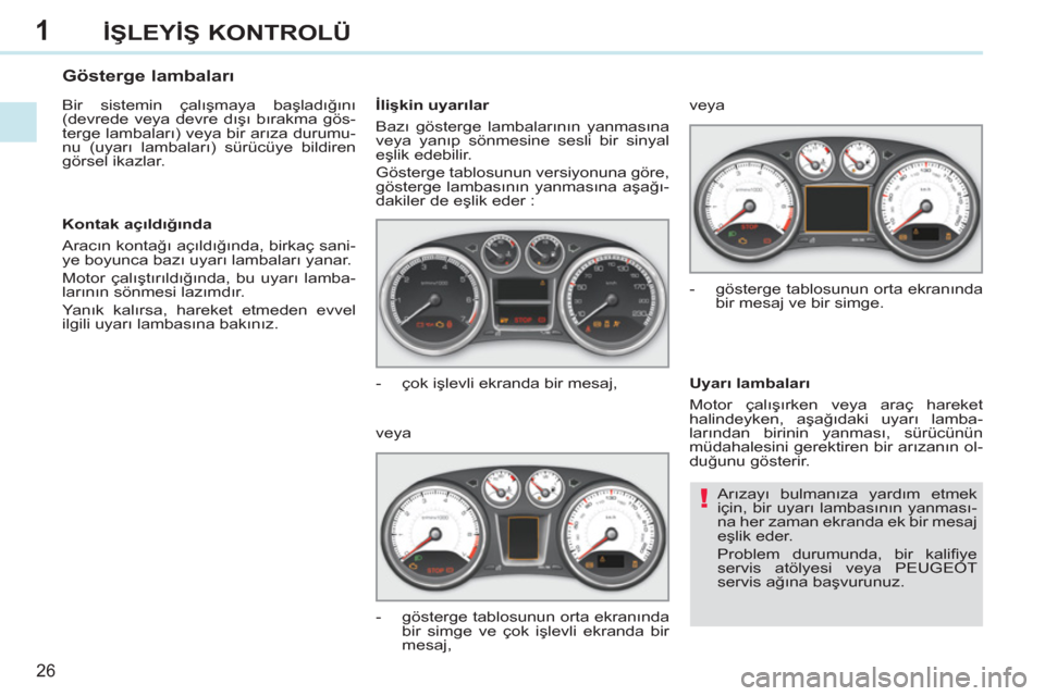 Peugeot 308 CC 2011  Kullanım Kılavuzu (in Turkish) 1
!
26
İŞLEYİŞ KONTROLÜ
 
Arızayı bulmanıza yardım etmek 
için, bir uyarı lambasının yanması-
na her zaman ekranda ek bir mesaj 
eşlik eder. 
  Problem durumunda, bir kaliﬁ ye 
servis