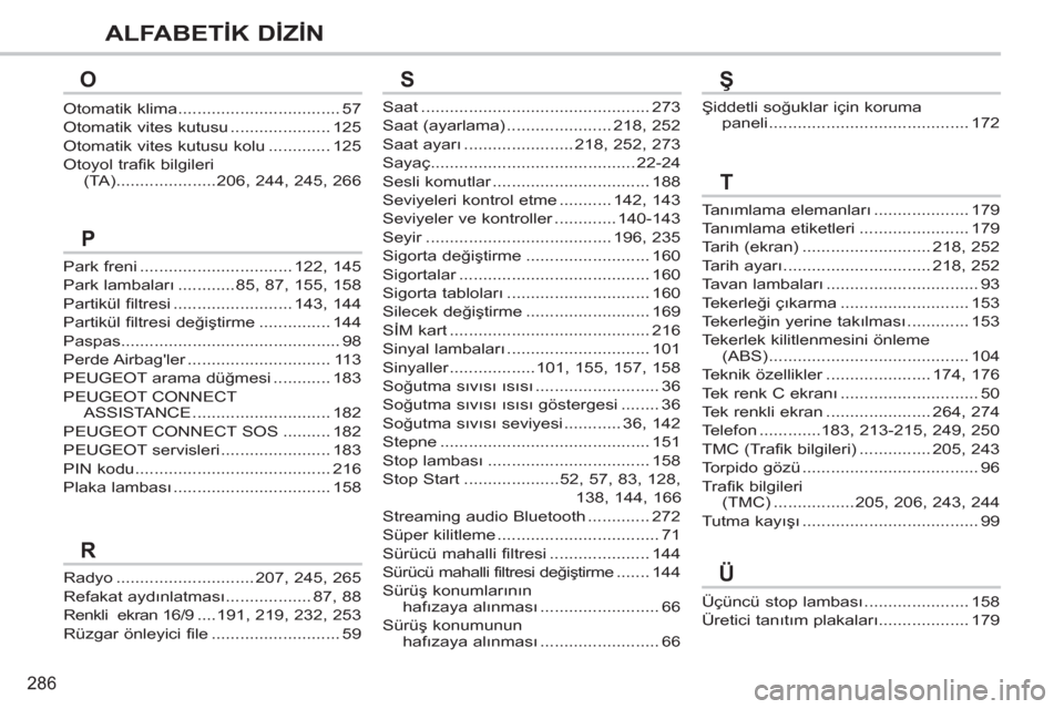 Peugeot 308 CC 2011  Kullanım Kılavuzu (in Turkish) 286
ALFABETİK DİZİN
Saat ................................................ 273
Saat (ayarlama) ...................... 218, 252
Saat ayarı ....................... 218, 252, 273
Sayaç...............