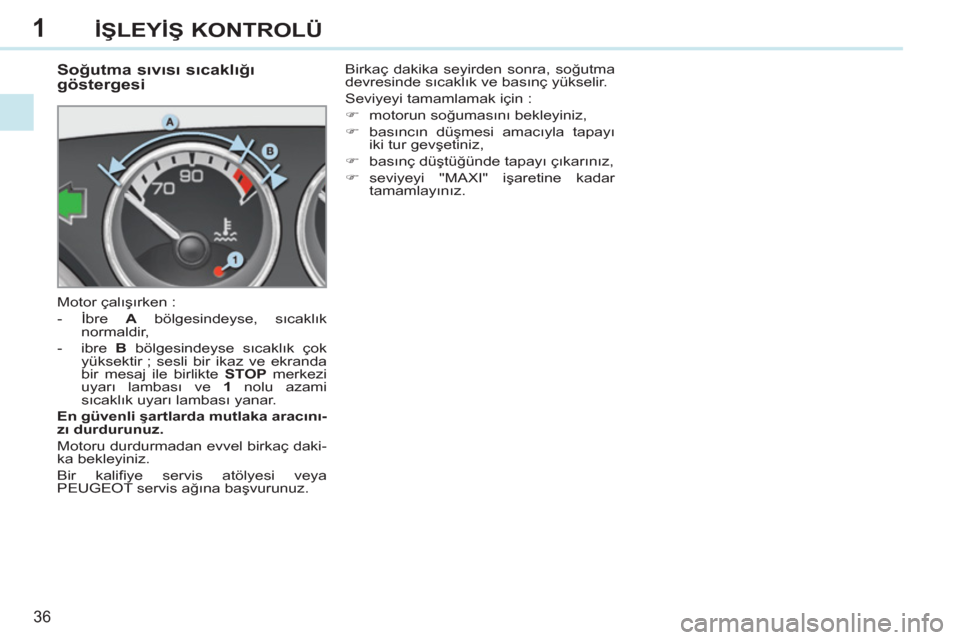 Peugeot 308 CC 2011 Kullanım Kılavuzu (in Turkish) 1
36
İŞLEYİŞ KONTROLÜ
Soğutma sıvısı sıcaklığı
göstergesi
Motor çalışırken :
- İbre A
bölgesindeyse, sıcaklık
normaldir,
- ibre B Peugeot 308 CC 2011 Kullanım Kılavuzu (in Turkish) 1
36
İŞLEYİŞ KONTROLÜ
Soğutma sıvısı sıcaklığı
göstergesi
Motor çalışırken :
- İbre A
bölgesindeyse, sıcaklık
normaldir,
- ibre B