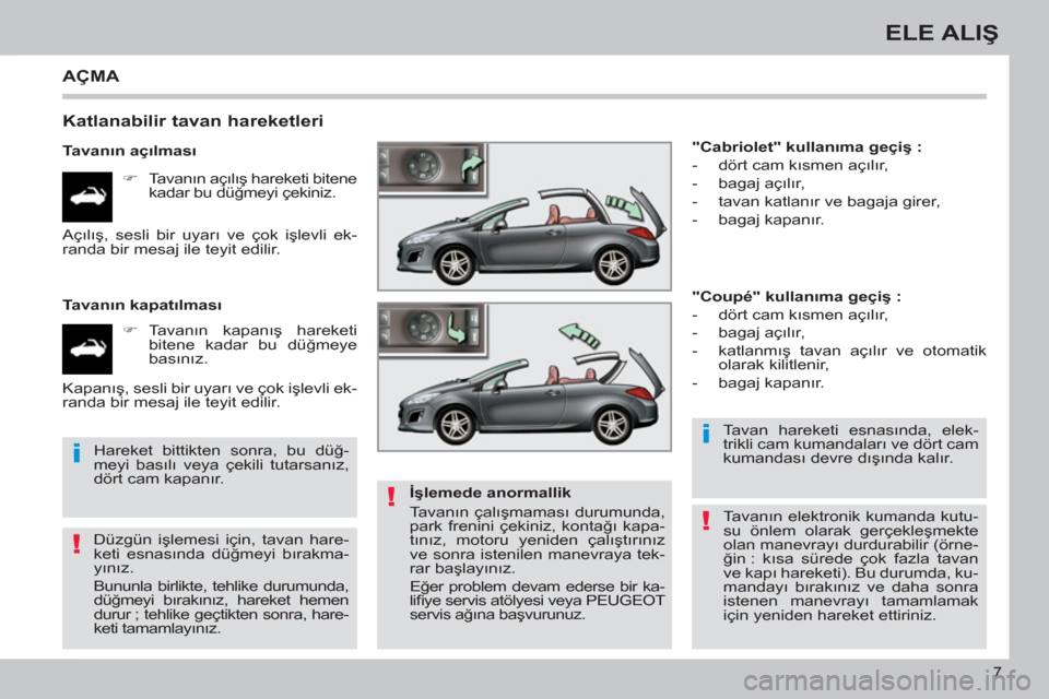 Peugeot 308 CC 2011  Kullanım Kılavuzu (in Turkish) !
i
!
i
!
7
ELE ALIŞ
 
AÇMA 
 
 
Katlanabilir tavan hareketleri 
 
 
Tavanın açılması 
   
 
�) 
 Tavanın açılış hareketi bitene 
kadar bu düğmeyi çekiniz.  
   
Tavanın kapatılması 
