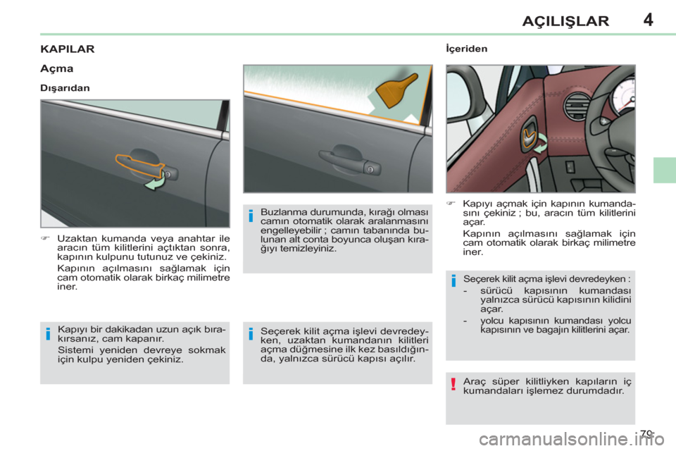 Peugeot 308 CC 2011  Kullanım Kılavuzu (in Turkish) 4
!
i
i
i
i
79
AÇILIŞLAR
 
 
 
 
 
 
 
 
 
 
 
 
KAPILAR 
 
 
 
�) 
  Uzaktan kumanda veya anahtar ile 
aracın tüm kilitlerini açtıktan sonra, 
kapının kulpunu tutunuz ve çekiniz.  
 Kapını
