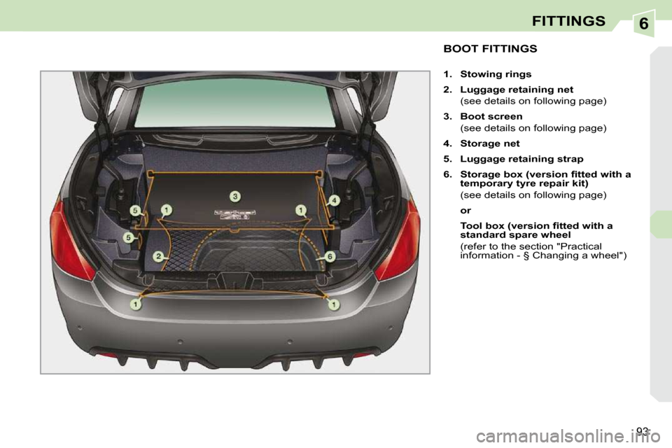 Peugeot 308 CC 2010.5  Owners Manual 6
93
FITTINGS
BOOT FITTINGS 
   
1.     Stowing rings   
  
2.     Luggage retaining net    
�  �(�s�e�e� �d�e�t�a�i�l�s� �o�n� �f�o�l�l�o�w�i�n�g� �p�a�g�e�)�  
  
3.     Boot screen    
�  �(�s�e�e�