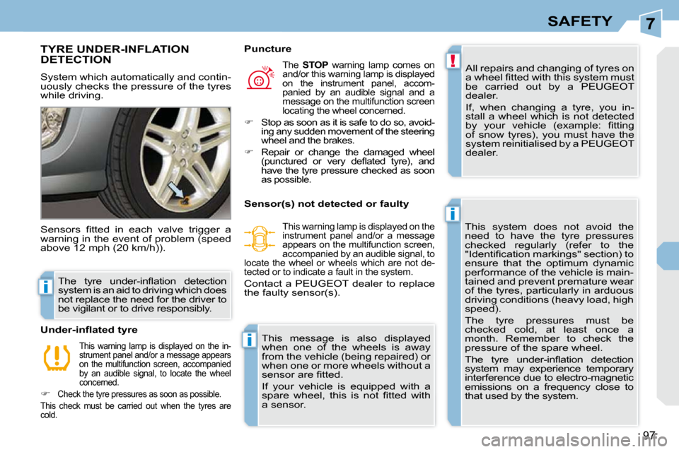 Peugeot 308 CC 2010.5  Owners Manual 7
!
i
i
i
97
SAFETY
TYRE UNDER-INFLATION DETECTION 
� �S�y�s�t�e�m� �w�h�i�c�h� �a�u�t�o�m�a�t�i�c�a�l�l�y� �a�n�d� �c�o�n�t�i�n�- 
�u�o�u�s�l�y� �c�h�e�c�k�s� �t�h�e� �p�r�e�s�s�u�r�e� �o�f� �t�h�e� 