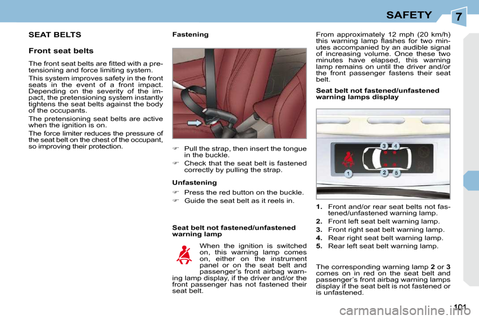 Peugeot 308 CC 2010.5  Owners Manual 7SAFETY
 SEAT BELTS 
  Front seat belts   Seat belt not fastened/unfastened  
warning lamp 
        Fastening  
   
� � �  �P�u�l�l� �t�h�e� �s�t�r�a�p�,� �t�h�e�n� �i�n�s�e�r�t� �t�h�e� �t�o�n�g�u