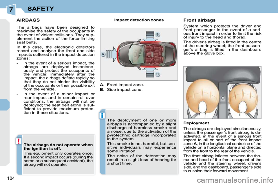 Peugeot 308 CC 2010.5  Owners Manual 7
i
!
�1�0�4
SAFETY
AIRBAGS 
� �T�h�e�  �a�i�r�b�a�g�s�  �h�a�v�e�  �b�e�e�n�  �d�e�s�i�g�n�e�d�  �t�o�  
�m�a�x�i�m�i�s�e� �t�h�e� �s�a�f�e�t�y� �o�f� �t�h�e� �o�c�c�u�p�a�n�t�s� �i�n� 
�t�h�e� �e�v�