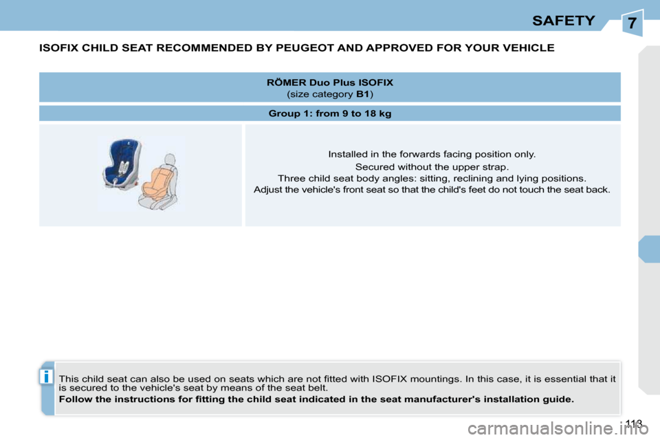 Peugeot 308 CC 2010.5  Owners Manual 7
i
113
SAFETY
ISOFIX CHILD SEAT RECOMMENDED BY PEUGEOT AND APPROVED FOR YOUR VEHICLE 
� �T�h�i�s� �c�h�i�l�d� �s�e�a�t� �c�a�n� �a�l�s�o� �b�e� �u�s�e�d� �o�n� �s�e�a�t�s� �w�h�i�c�h� �a�r�e� �n�o�t�