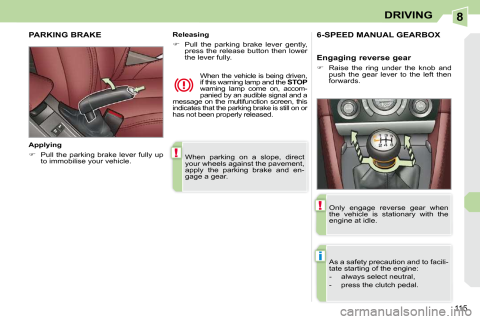 Peugeot 308 CC 2010.5  Owners Manual 8
!
i
!
115
DRIVING
� �W�h�e�n�  �p�a�r�k�i�n�g�  �o�n�  �a�  �s�l�o�p�e�,�  �d�i�r�e�c�t�  
�y�o�u�r� �w�h�e�e�l�s� �a�g�a�i�n�s�t� �t�h�e� �p�a�v�e�m�e�n�t�,� 
�a�p�p�l�y�  �t�h�e�  �p�a�r�k�i�n�g� 