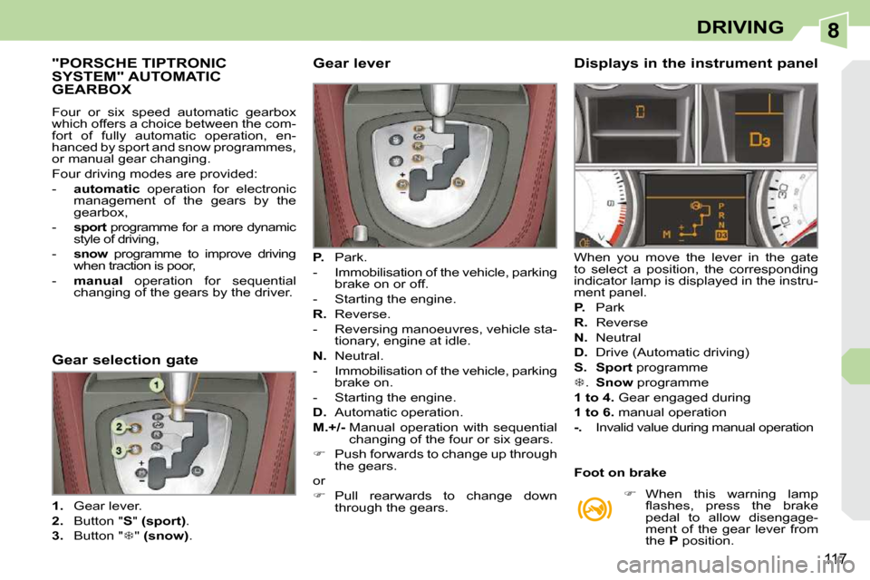 Peugeot 308 CC 2010.5  Owners Manual 8
117
DRIVING
"PORSCHE TIPTRONIC SYSTEM" AUTOMATIC GEARBOX 
� �F�o�u�r�  �o�r�  �s�i�x�  �s�p�e�e�d�  �a�u�t�o�m�a�t�i�c�  �g�e�a�r�b�o�x�  
�w�h�i�c�h� �o�f�f�e�r�s� �a� �c�h�o�i�c�e� �b�e�t�w�e�e�n�