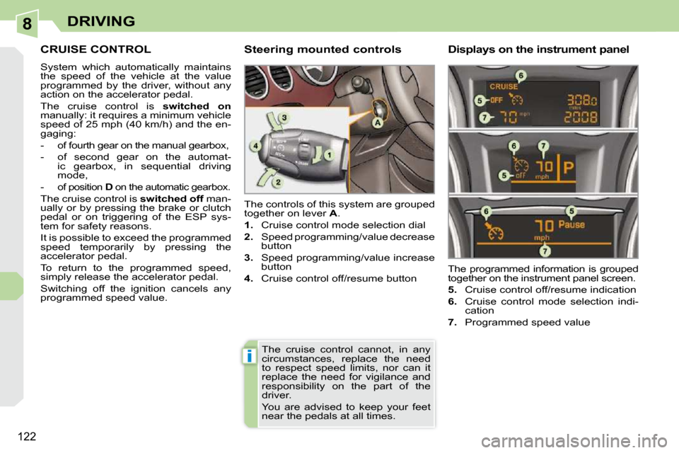 Peugeot 308 CC 2010.5  Owners Manual 8
i
122
DRIVING
CRUISE CONTROL 
� �S�y�s�t�e�m�  �w�h�i�c�h�  �a�u�t�o�m�a�t�i�c�a�l�l�y�  �m�a�i�n�t�a�i�n�s�  
�t�h�e�  �s�p�e�e�d�  �o�f�  �t�h�e�  �v�e�h�i�c�l�e�  �a�t�  �t�h�e�  �v�a�l�u�e� 
�p�