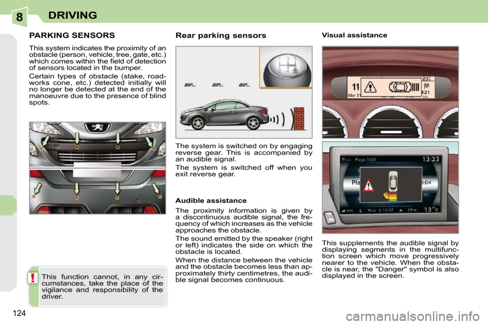 Peugeot 308 CC 2010.5  Owners Manual 8
!
�1�2�4
DRIVING
PARKING SENSORS 
� �T�h�i�s� �s�y�s�t�e�m� �i�n�d�i�c�a�t�e�s� �t�h�e� �p�r�o�x�i�m�i�t�y� �o�f� �a�n�  
�o�b�s�t�a�c�l�e� �(�p�e�r�s�o�n�,� �v�e�h�i�c�l�e�,� �t�r�e�e�,� �g�a�t�e�,