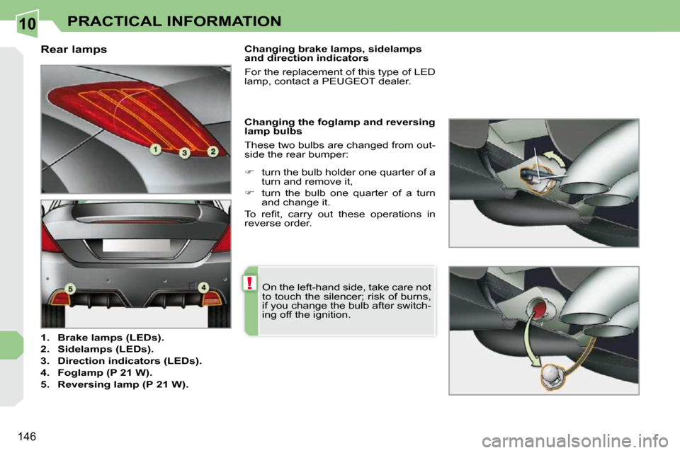 Peugeot 308 CC 2010.5  Owners Manual 10
!
�1�4�6
PRACTICAL INFORMATION
                                  Rear lamps  
   
1.     Brake lamps (   
LEDs   
).   
  
2.     Sidelamps (   
LEDs   
).   
  
3.     Direction indicators (   
LE