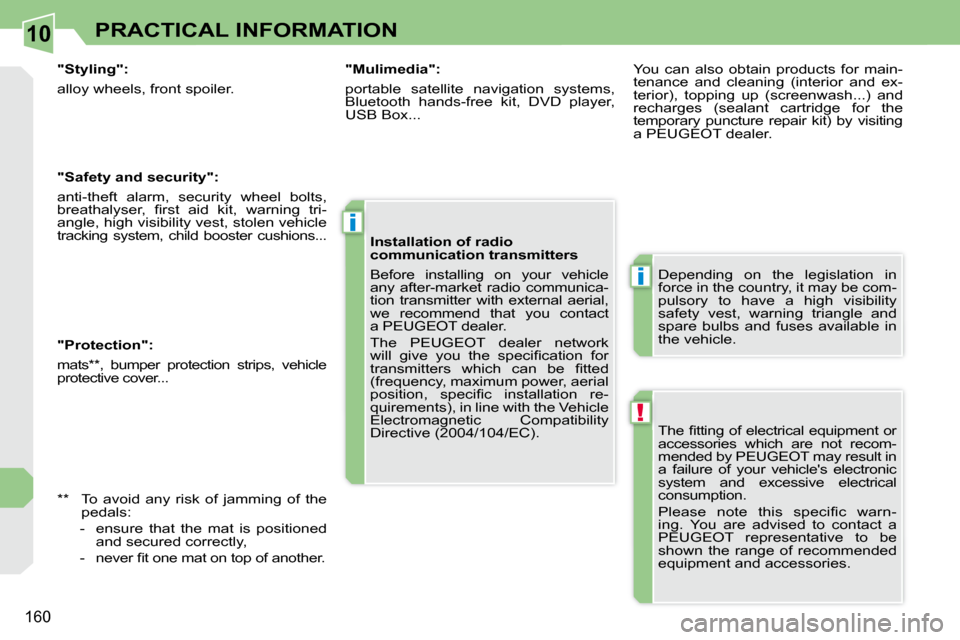 Peugeot 308 CC 2010.5  Owners Manual 10
!
i
i
�1�6�0
PRACTICAL INFORMATION
� �T�h�e� �ﬁ� �t�t�i�n�g� �o�f� �e�l�e�c�t�r�i�c�a�l� �e�q�u�i�p�m�e�n�t� �o�r�  
�a�c�c�e�s�s�o�r�i�e�s�  �w�h�i�c�h�  �a�r�e�  �n�o�t�  �r�e�c�o�m�-
�m�e�n�d�