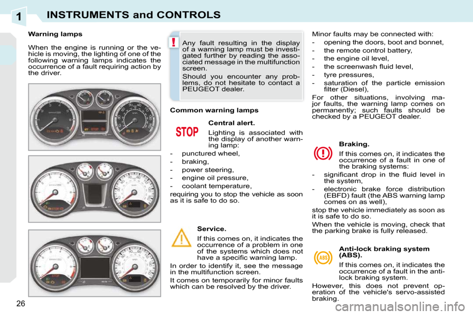 Peugeot 308 CC 2010.5  Owners Manual 1
!
�2�6
INSTRUMENTS and CONTROLS
� �W�h�e�n�  �t�h�e�  �e�n�g�i�n�e�  �i�s�  �r�u�n�n�i�n�g�  �o�r�  �t�h�e�  �v�e�- 
�h�i�c�l�e� �i�s� �m�o�v�i�n�g�,� �t�h�e� �l�i�g�h�t�i�n�g� �o�f� �o�n�e� �o�f� �