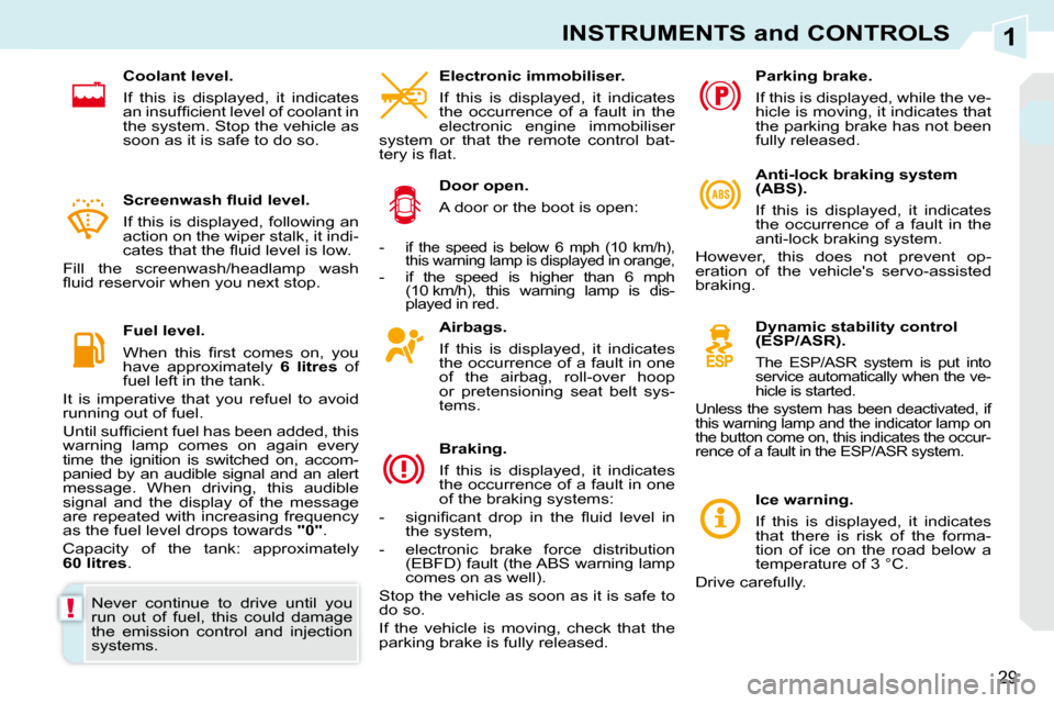 Peugeot 308 CC 2010.5 Owners Guide 1
!
29
INSTRUMENTS and CONTROLS
  Airbags.  
� � �I�f�  �t�h�i�s�  �i�s�  �d�i�s�p�l�a�y�e�d�,�  �i�t�  �i�n�d�i�c�a�t�e�s�  
�t�h�e� �o�c�c�u�r�r�e�n�c�e� �o�f� �a� �f�a�u�l�t� �i�n� �o�n�e� 
�o�f�  
