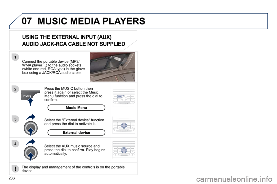 Peugeot 308 CC 2010.5  Owners Manual 07
43
1
2
�2�3�6
 MUSIC MEDIA PLAYERS 
� � �C�o�n�n�e�c�t� �t�h�e� �p�o�r�t�a�b�l�e� �d�e�v�i�c�e� �(�M�P�3�/�W�M�A� �p�l�a�y�e�r�…�)� �t�o� �t�h�e� �a�u�d�i�o� �s�o�c�k�e�t�s� �(�w�h�i�t�e� �a�n�d�