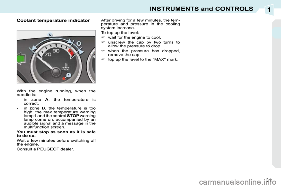 Peugeot 308 CC 2010.5 Owners Guide 1
31
INSTRUMENTS and CONTROLS
             Coolant temperature indicator  
� �W�i�t�h�  �t�h�e�  �e�n�g�i�n�e�  �r�u�n�n�i�n�g�,�  �w�h�e�n�  �t�h�e�  
�n�e�e�d�l�e� �i�s�:�  
� � � �-� �  �i�n�  �z�o