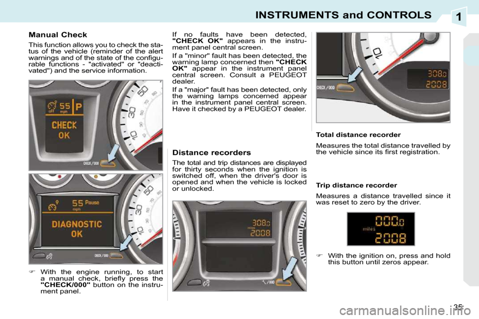 Peugeot 308 CC 2010.5 Owners Guide 1
35
INSTRUMENTS and CONTROLS
             Manual Check  
� �T�h�i�s� �f�u�n�c�t�i�o�n� �a�l�l�o�w�s� �y�o�u� �t�o� �c�h�e�c�k� �t�h�e� �s�t�a�- 
�t�u�s�  �o�f�  �t�h�e�  �v�e�h�i�c�l�e�  �(�r�e�m�i�n