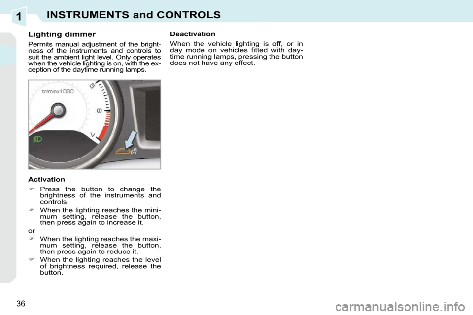 Peugeot 308 CC 2010.5 Owners Guide 1
�3�6
INSTRUMENTS and CONTROLS
          Lighting dimmer  
� �P�e�r�m�i�t�s�  �m�a�n�u�a�l�  �a�d�j�u�s�t�m�e�n�t�  �o�f�  �t�h�e�  �b�r�i�g�h�t�- 
�n�e�s�s�  �o�f�  �t�h�e�  �i�n�s�t�r�u�m�e�n�t�s� 