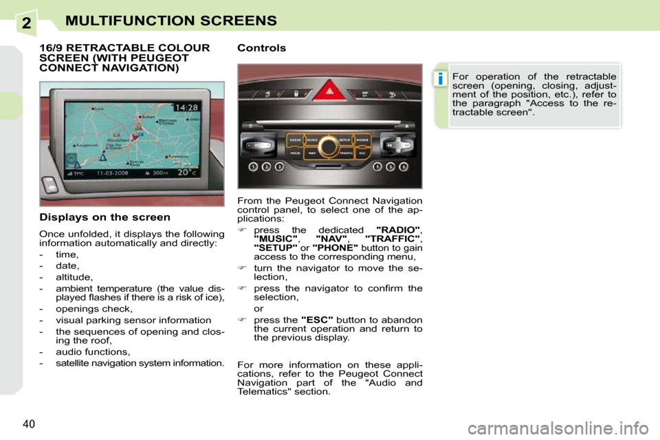 Peugeot 308 CC 2010.5 Owners Guide 2
i
�4�0
MULTIFUNCTION SCREENS
  Displays on the screen  
� �O�n�c�e� �u�n�f�o�l�d�e�d�,� �i�t� �d�i�s�p�l�a�y�s� �t�h�e� �f�o�l�l�o�w�i�n�g�  
�i�n�f�o�r�m�a�t�i�o�n� �a�u�t�o�m�a�t�i�c�a�l�l�y� �a�n