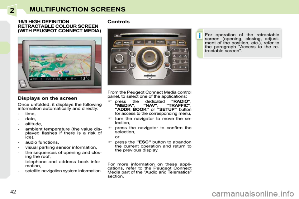 Peugeot 308 CC 2010.5  Owners Manual 2
i
�4�2
MULTIFUNCTION SCREENS
16/9 HIGH DEFINITION RETRACTABLE COLOUR SCREEN (WITH PEUGEOT CONNECT MEDIA) 
  Displays on the screen  
� �O�n�c�e� �u�n�f�o�l�d�e�d�,� �i�t� �d�i�s�p�l�a�y�s� �t�h�e� �