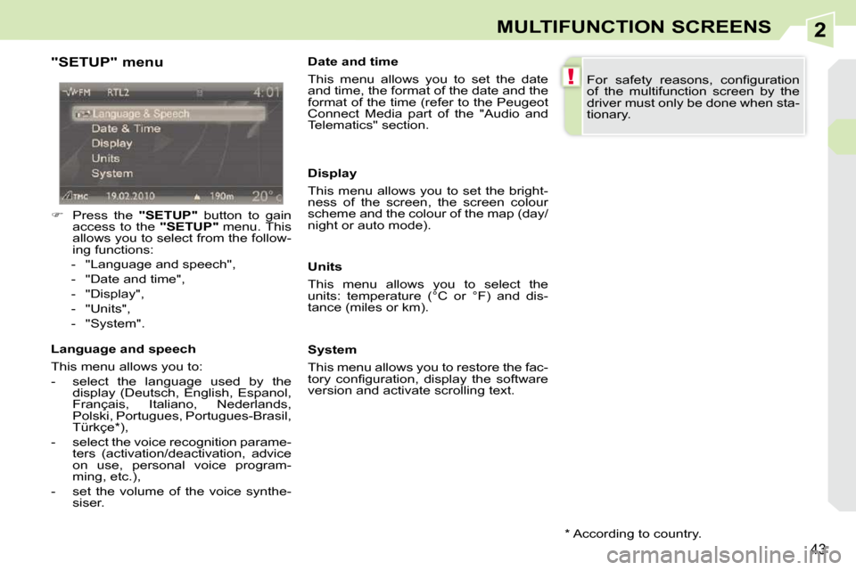 Peugeot 308 CC 2010.5 Owners Guide 2
!
�4�3
MULTIFUNCTION SCREENS
  "SETUP" menu  
   
� � �  �P�r�e�s�s�  �t�h�e�  �  "SETUP"� �  �b�u�t�t�o�n�  �t�o�  �g�a�i�n� 
�a�c�c�e�s�s�  �t�o�  �t�h�e�  �  "SETUP"� � �m�e�n�u�.� �T�h�i�s� 
