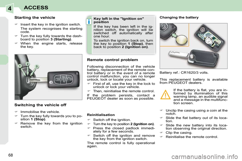 Peugeot 308 CC 2010.5  Owners Manual 4
i
�6�8
ACCESS
          Starting the vehicle  
   
� � �  �I�n�s�e�r�t� �t�h�e� �k�e�y� �i�n� �t�h�e� �i�g�n�i�t�i�o�n� �s�w�i�t�c�h�.� � 
�  �T�h�e�  �s�y�s�t�e�m�  �r�e�c�o�g�n�i�s�e�s�  �t�h�e
