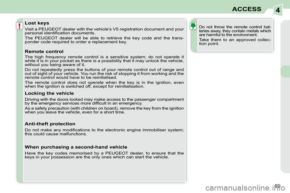 Peugeot 308 CC 2010.5  Owners Manual 4
!
�6�9
ACCESS
               Lost keys  
� �V�i�s�i�t� �a� �P�E�U�G�E�O�T� �d�e�a�l�e�r� �w�i�t�h� �t�h�e� �v�e�h�i�c�l�e��s� �V�5� �r�e�g�i�s�t�r�a�t�i�o�n� �d�o�c�u�m�e �n�t� �a�n�d� �y�o�u�r� 
�