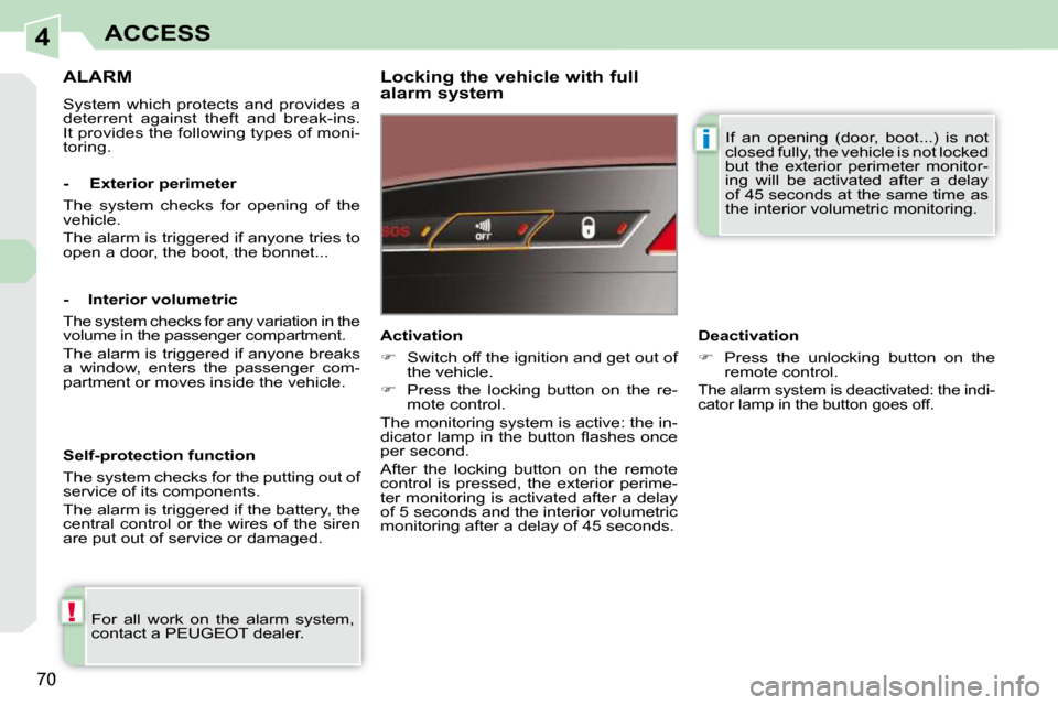 Peugeot 308 CC 2010.5  Owners Manual 4
!
i
70
ACCESS
ALARM 
� �S�y�s�t�e�m�  �w�h�i�c�h�  �p�r�o�t�e�c�t�s�  �a�n�d�  �p�r�o�v�i�d�e�s�  �a�  
�d�e�t�e�r�r�e�n�t�  �a�g�a�i�n�s�t�  �t�h�e�f�t�  �a�n�d�  �b�r�e�a�k�-�i�n�s�.� 
�I�t� �p�r�