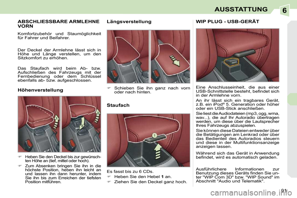 Peugeot 308 CC 2010.5  Betriebsanleitung (in German) 6
91
AUSSTATTUNG
ABSCHLIESSBARE ARMLEHNE VORN 
� �K�o�m�f�o�r�t�z�u�b�e�h�ö�r�  �u�n�d�  �S�t�a�u�m�ö�g�l�i�c�h�k�e�i�t�  
�f�ü�r� �F�a�h�r�e�r� �u�n�d� �B�e�i�f�a�h�r�e�r�.�  
 Der  Deckel  der  A