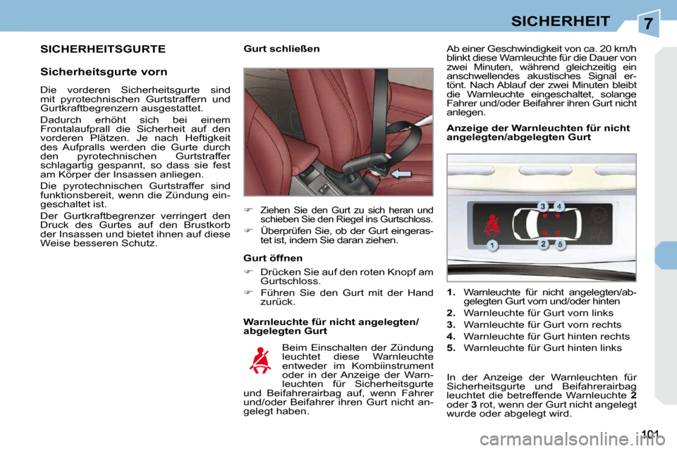 Peugeot 308 CC 2010.5  Betriebsanleitung (in German) 7SICHERHEIT
 SICHERHEITSGURTE 
  Sicherheitsgurte vorn   Warnleuchte für nicht angelegten/ 
abgelegten Gurt 
        Gurt schließen  
   
�   
Ziehen  Sie  den  Gurt  zu  sich  heran  und  
schie